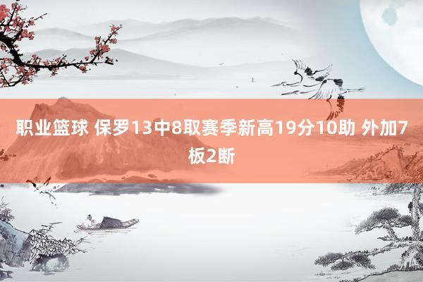 职业篮球 保罗13中8取赛季新高19分10助 外加7板2断