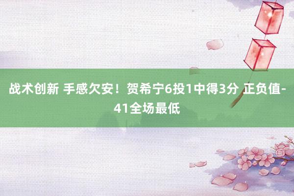 战术创新 手感欠安！贺希宁6投1中得3分 正负值-41全场最低