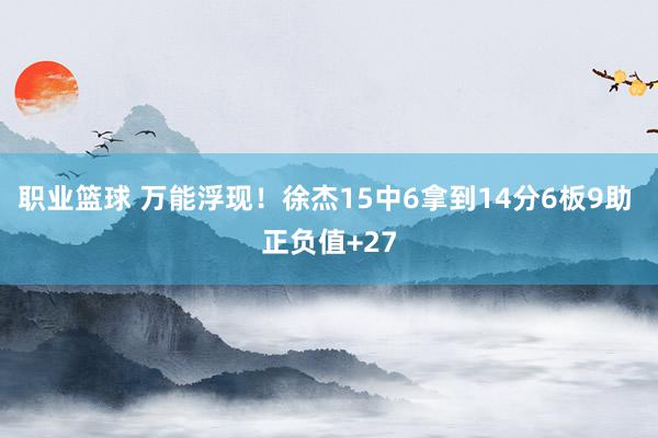 职业篮球 万能浮现！徐杰15中6拿到14分6板9助 正负值+27