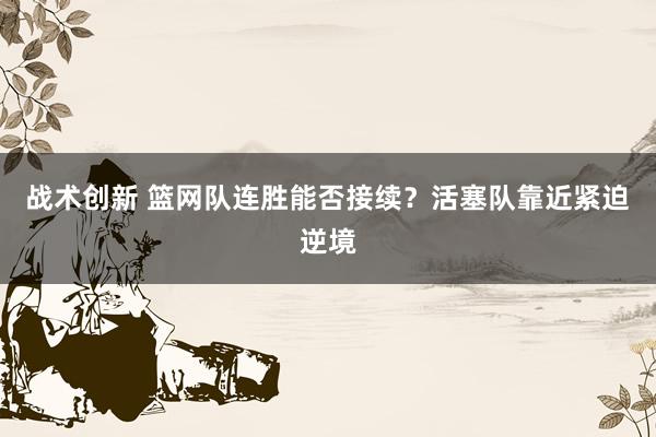 战术创新 篮网队连胜能否接续？活塞队靠近紧迫逆境